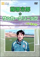 元日本代表が教えるサッカー教室　ＭＦ基本編　菊原志郎のサッカークリニック