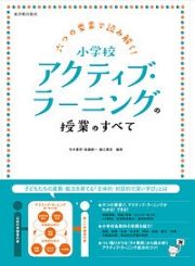 六つの要素で読み解く！小学校アクティブ・ラーニングの授業のすべて