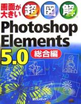 超図解　ＰｈｏｔｏｓｈｏｐＥｌｅｍｅｎｔｓ５．０　総合編