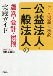 ケース別論点解説　公益法人・一般法人の運営・会計・税務　実践ガイド