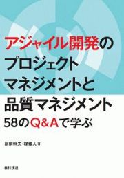 アジャイル開発のプロジェクトマネジメントと品質マネジメント　５８のＱ＆Ａで学ぶ