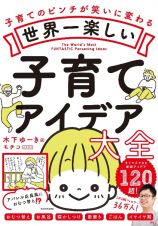 世界一楽しい子育てアイデア大全　子育てのピンチが笑いに変わる