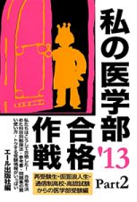 私の医学部合格作戦　再受験生・仮面浪人生・通信制高校・高認試験からの医学部受験編　２０１３