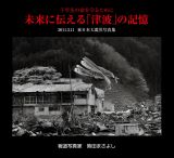 未来に伝える「津波」の記憶　２０１１．３．１１東日本大震災写真集