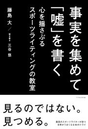 事実を集めて「嘘」を書く　心を揺さぶるスポーツライティングの教室