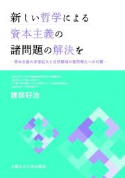 新しい哲学による資本主義の諸問題の解決を　資本主義の矛盾拡大と自然環境の負荷増大への対策