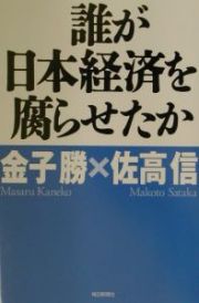 誰が日本経済を腐らせたか