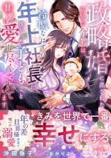 政略婚に出された孤独な令嬢は、冷酷なはずの年上社長に授かった子どもごと甘々に愛し