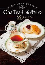 Ｃｈａ　Ｔｅａ　紅茶教室の２６レッスン　学ぶ楽しみ、本格紅茶と英国菓子レシピ