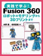 実践で学ぶ！　Ｆｕｓｉｏｎ　３６０　ロボットのモデリングから３Ｄプリントまで