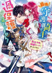 最強守護騎士の過保護が止まりません！～転生令嬢、溺愛ルートにまっしぐら！？～