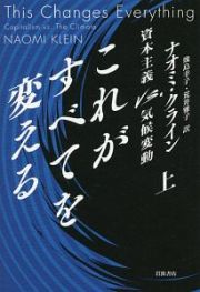 これがすべてを変える（上）　資本主義ＶＳ．気候変動