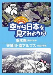 空から日本を見てみよう２４　栃木県　歴史のまち／天竜川　南アルプス天空の秘境