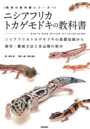 ニシアフリカトカゲモドキの教科書　ニシアフリカトカゲモドキの基礎知識から飼育・繁殖方法と各品種の紹介