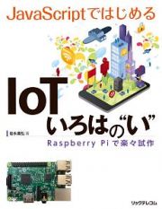 ＪａｖａＳｃｒｉｐｔではじめるＩｏＴいろはの“い”　Ｒａｓｐｂｅｒｒｙ　Ｐｉで楽々試作