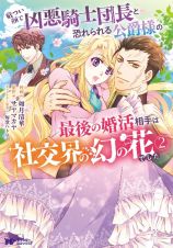 厳つい顔で凶悪騎士団長と恐れられる公爵様の最後の婚活相手は社交界の幻の花でした２