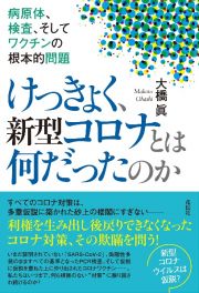 けっきょく、新型コロナとは何だったのか　病原体、検査、そしてワクチンの根本的問題