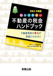 わかりやすい不動産の税金ハンドブック　令和６年度版　不動産税制の要点が即座にわかる！！