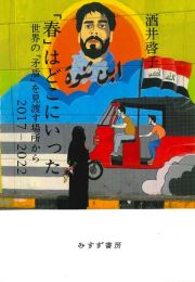 「春」はどこにいった　世界の「矛盾」を見渡す場所から　２０１７ー２０２２