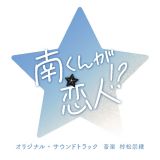 テレビ朝日系火曜ドラマ「南くんが恋人！？」オリジナル・サウンドトラック