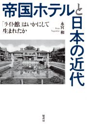 帝国ホテルと日本の近代　「ライト館」はいかにして生まれたか