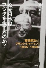 なぜ日本はフジタを捨てたのか？　藤田嗣治とフランク・シャーマン　１９４５～１９４９