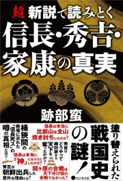 超新説で読みとく信長・秀吉・家康の真実