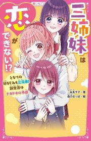 三姉妹は恋ができない！？　となりの幼なじみも三兄弟！新生活はドキドキの予感