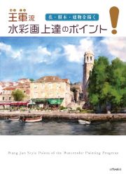 王軍流　水彩画上達のポイント　花・樹木・建物を描く