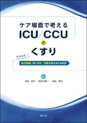 ケア場面で考える　ＩＣＵ／ＣＣＵのくすり　なるほど！　処方意図，使い分け，与薬方法がよくわかる