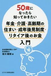 ５０歳になったら知っておきたい　年金・介護・高齢期の住まい・成年後見制度・リタイア後のお金入門