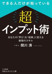 できる人だけが知っている　「超」インプット術　あなたの「学び」を「結果」に変える最強のスキル