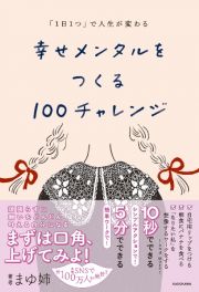 「１日１つ」で人生が変わる　幸せメンタルをつくる１００チャレンジ