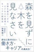 森を見ずに木を見なさい仕事を面白くするビジネスの原理とキャリアの開発法