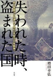 失われた時、盗まれた国　ある金融マンを通して見た〈平成３０年戦争〉