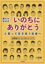 誰もが自分の「いのちにありがとう」と言って生き合う社会へ　遠藤滋とともに歩んだ４５年