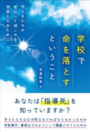 学校で命を落とすということ　子どもたちが安心して過ごせる学校となるために