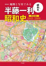 地図と写真でみる半藤一利昭和史　戦後篇１９４５ー１９８９