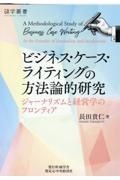 ビジネス・ケース・ライティングの方法論的研究　ジャーナリズムと経営学のフロンティア