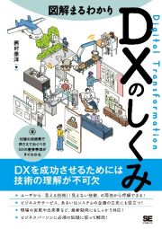 図解まるわかりＤＸのしくみ　ＤＸを成功させるためには技術の理解が不可欠