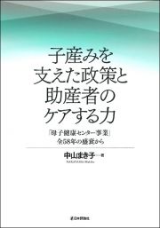 子産みを支えた政策と助産者のケアする力　「母子健康センター」全５８年の盛衰から