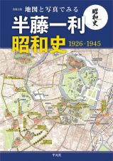 地図と写真でみる半藤一利　昭和史１９２６－１９４５