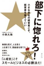 部下に惚れろ！　小さな会社の経営者こそ、経営書を捨てていい