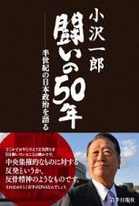 小沢一郎　闘いの５０年　半世紀の日本政治を語る