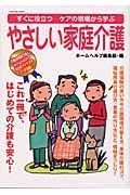 すぐに役立つ　ケアの現場から学ぶ　やさしい家庭介護