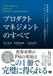 プロダクトマネジメントのすべて　事業戦略・ＩＴ開発・ＵＸデザイン・マーケティングからチーム・組織運営まで