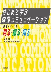 はじめて学ぶ　映像コミュニケーション　映像メディアを見る・撮る・知る