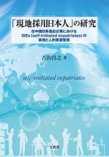 「現地採用日本人」の研究　在中国日系進出企業におけるＳＩＥｓ（ｓｅｌｆーｉｎｉｔｉａｔｅｄ　ｅｘｐａｔｒｉａｔｅｓ）の実相と人的資源管理