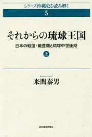 それからの琉球王国　日本の戦国・織豊期と琉球中世後期（上）　シリーズ沖縄史を読み解く５