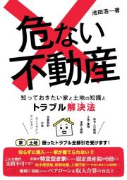 危ない不動産　知っておきたい家と土地の知識とトラブル解決法